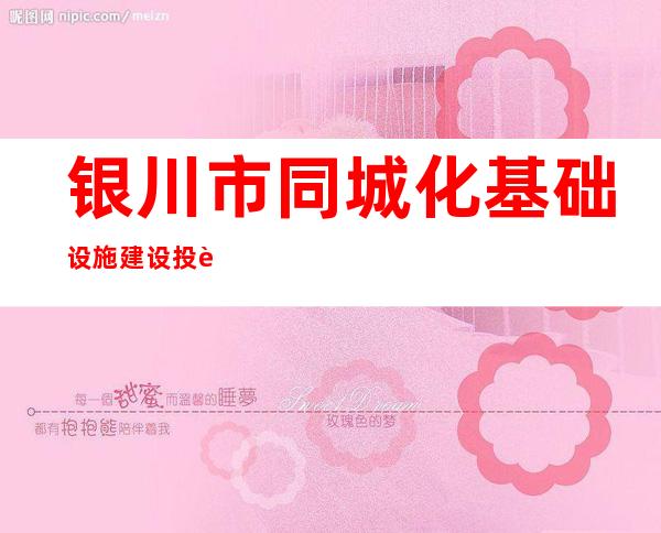 银川市同城化基础设施建设投资有限公司